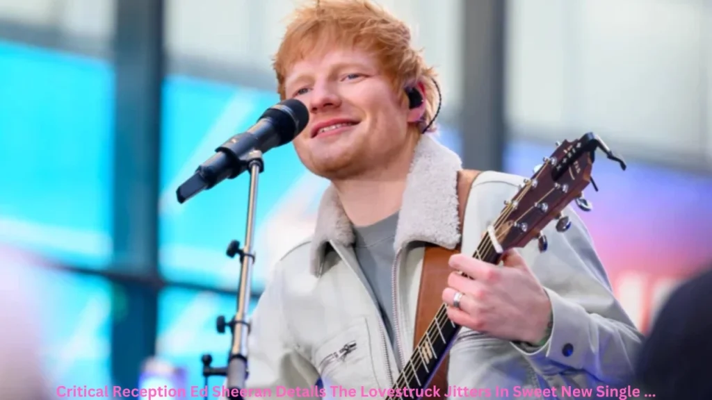 Critical Reception Ed Sheeran Details The Lovestruck Jitters In Sweet New Single ...